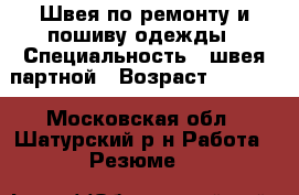Швея по ремонту и пошиву одежды › Специальность ­ швея,партной › Возраст ­ 30-45 - Московская обл., Шатурский р-н Работа » Резюме   